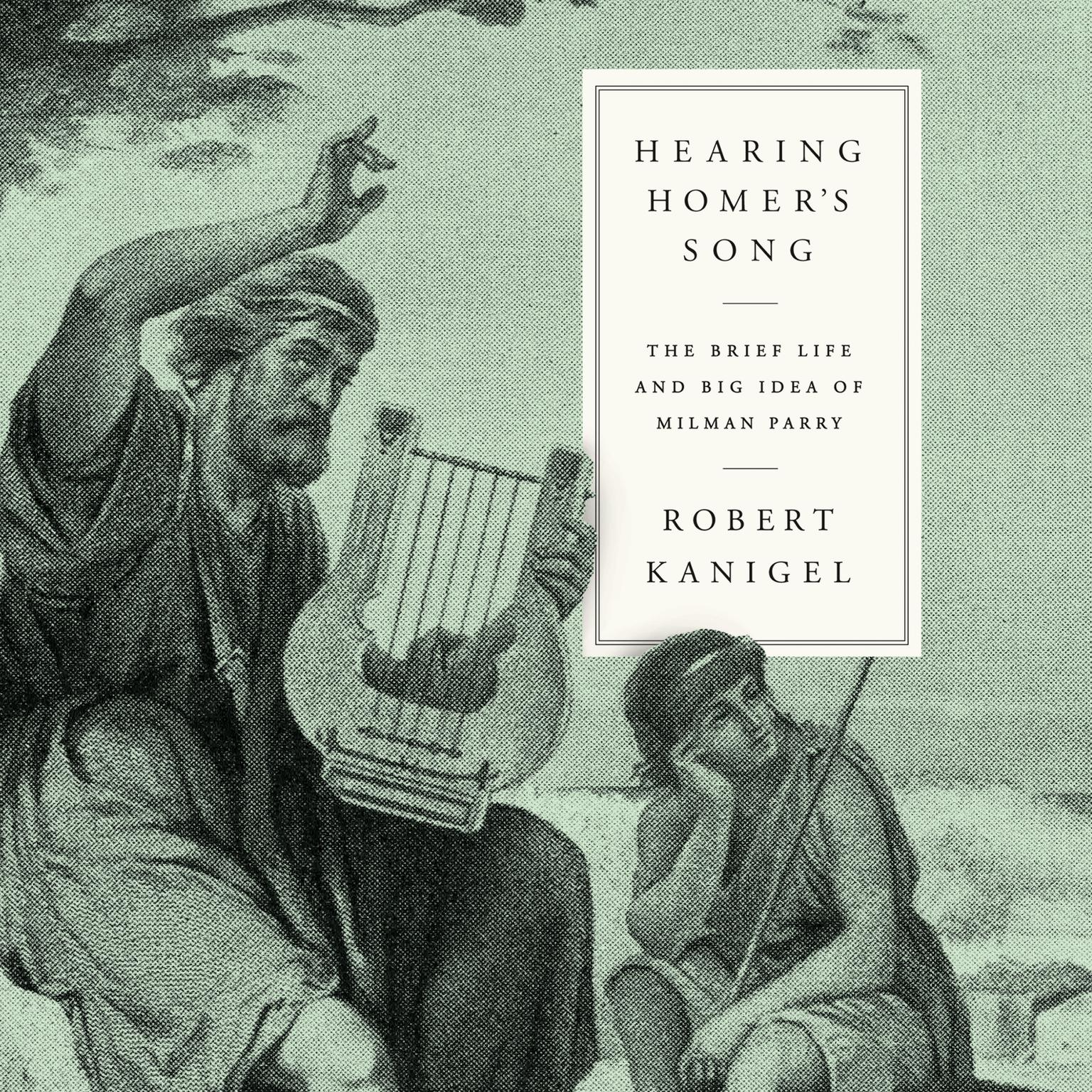 Hearing Homers Song: The Brief Life and Big Idea of Milman Parry Audiobook, by Robert Kanigel
