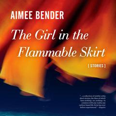 The Girl in the Flammable Skirt: Stories Audiobook, by Aimee Bender