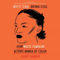 White Tears/Brown Scars: How White Feminism Betrays Women of Color Audiobook, by 