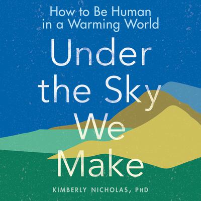 Under the Sky We Make: How to Be Human in a Warming World Audiobook, by 