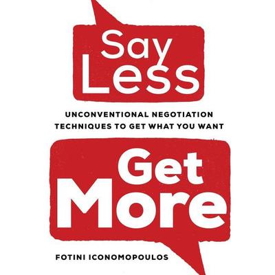 Say Less, Get More: Unconventional Negotiation Techniques to Get What You Want Audiobook, by Fotini Iconomopoulos