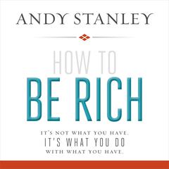 How to Be Rich: It's Not What You Have. It's What You Do With What You Have. Audiobook, by Andy Stanley