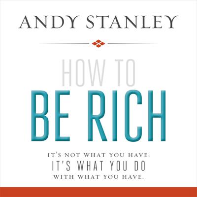 How to Be Rich: It's Not What You Have. It's What You Do With What You Have. Audiobook, by Andy Stanley