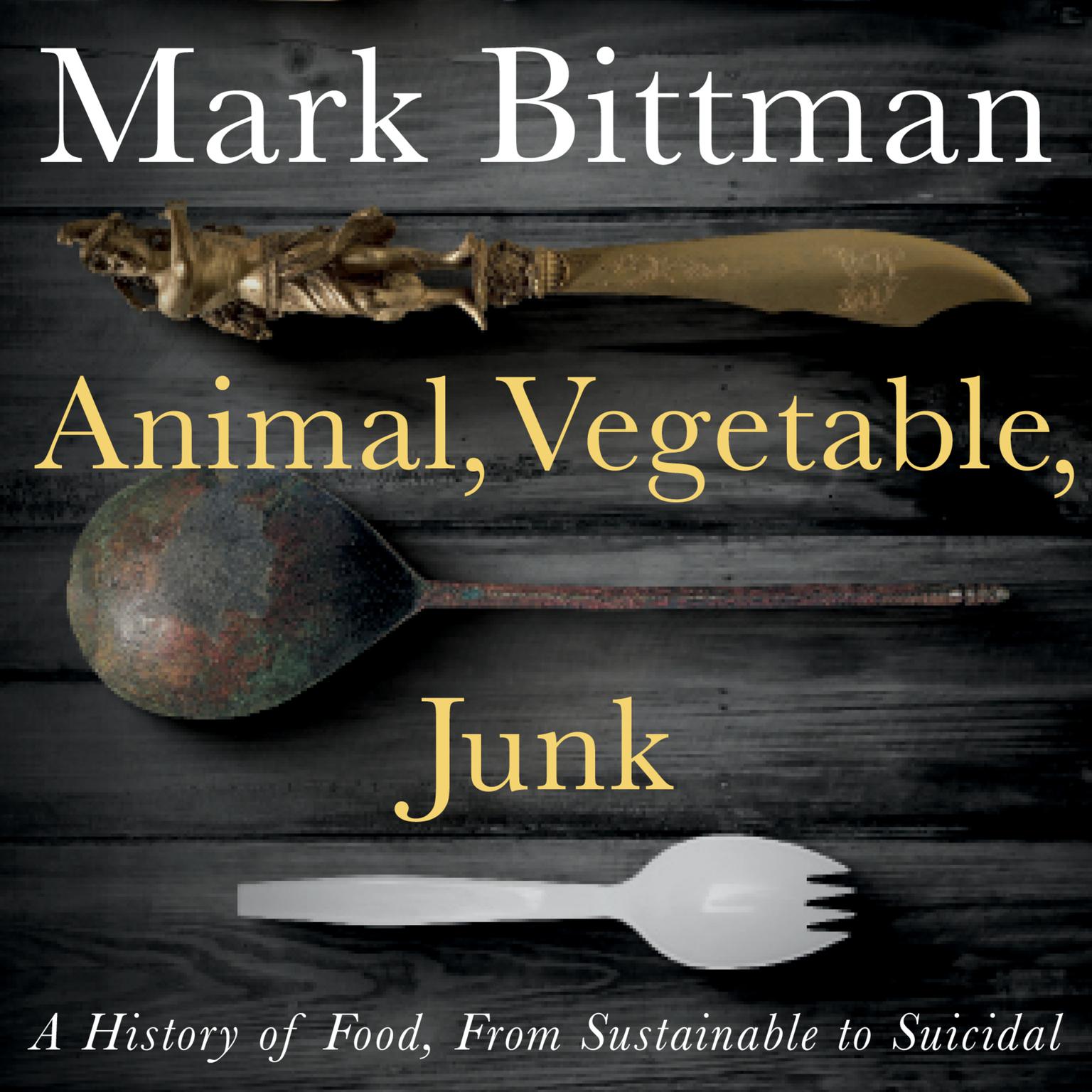 Animal, Vegetable, Junk: A History of Food, from Sustainable to Suicidal: A Food Science Nutrition History Book Audiobook, by Mark Bittman
