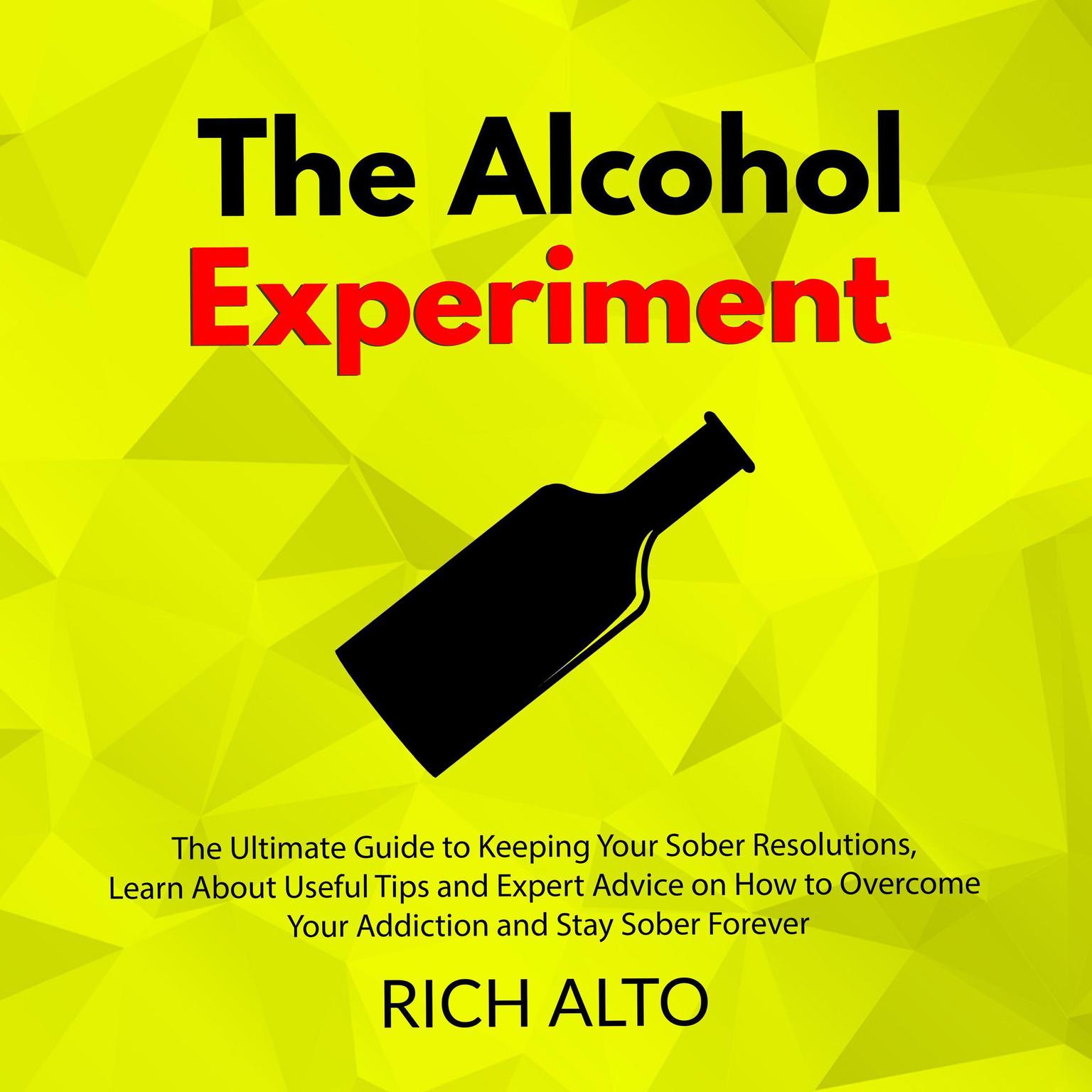 The Alcohol Experiment: The Ultimate Guide to Keeping Your Sober Resolutions, Learn About Useful Tips and Expert Advice on How to Overcome Your Addiction and Stay Sober Forever Audiobook, by Rich Alto