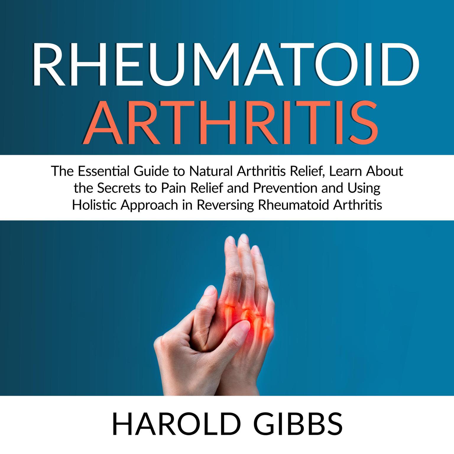 Rheumatoid Arthritis: The Essential Guide to Natural Arthritis Relief, Learn About the Secrets to Pain Relief and Prevention and Using Holistic Approach in Reversing Rheumatoid Arthritis Audiobook, by Harold Gibbs