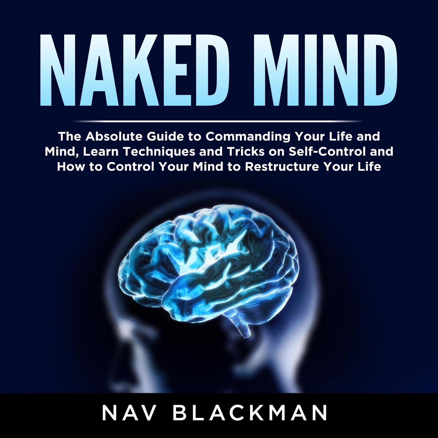 Naked Mind: The Absolute Guide to Commanding Your Life and Mind, Learn Techniques and Tricks on Self-Control and How to Control Your Mind to Restructure Your Life Audiobook, by Nav Blackman