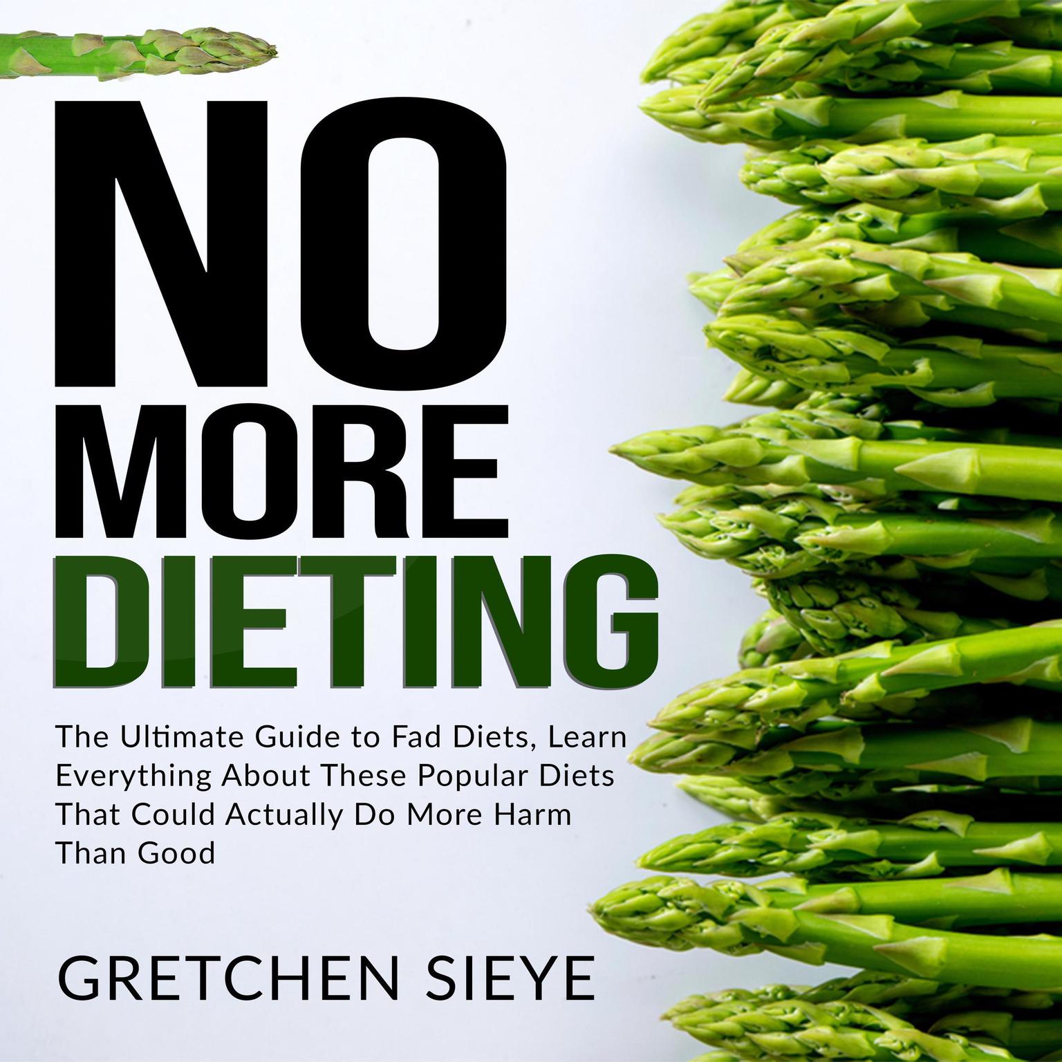 No More Dieting: The Ultimate Guide to Fad Diets, Learn Everything About These Popular Diets That Could Actually Do More Harm Than Good. Audiobook, by Gretchen Sieye