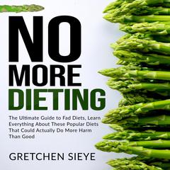 No More Dieting: The Ultimate Guide to Fad Diets, Learn Everything About These Popular Diets That Could Actually Do More Harm Than Good. Audiobook, by 