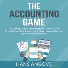 The Accounting Game: The Ultimate Guide to Accounting Basics, Learn All About Financials That Every Business Owner Should Know and Become Your Very Own Accountant Audiobook, by 