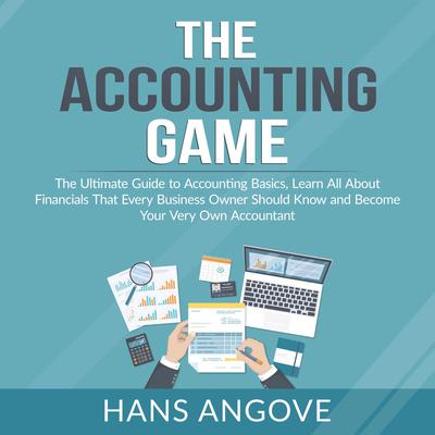The Accounting Game: The Ultimate Guide to Accounting Basics, Learn All About Financials That Every Business Owner Should Know and Become Your Very Own Accountant Audiobook, by Hans Angove
