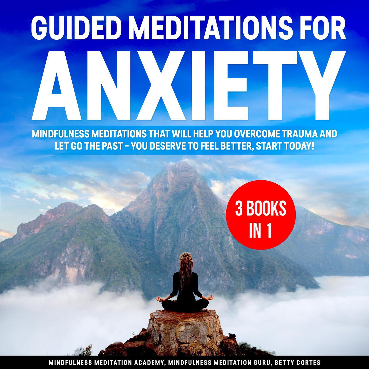 Guided Meditations for Anxiety 3 Books in 1: : Mindfulness Meditations that will help You overcome Trauma and let go the Past – You deserve to feel better, start Today! Audiobook, by Mindfulness Meditation Academy