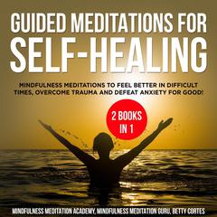 Guided Meditations for Self-Healing 2 Books in 1: : Mindfulness Meditations to feel Better in difficult Times, overcome Trauma and defeat Anxiety for Good! Audiobook, by Mindfulness Meditation Academy