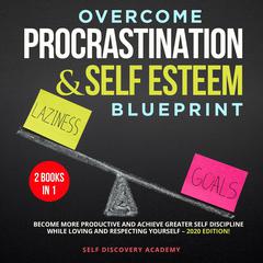 Overcome Procrastination and Self Esteem Blueprint 2 Books in 1: : Become more productive and achieve greater Self Discipline while loving and respecting Yourself – 2020 Edition! Audiobook, by Self Discovery Academy