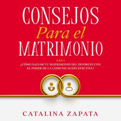 Consejos Para El Matrimonio:: 2 en 1: ¿Cómo salvar tu matrimonio del divorcio con el poder de la comunicación efectiva? Audiobook, by Catalina Zapata