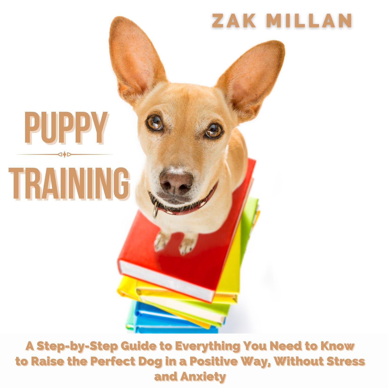 Puppy Training: A Step-by-Step Guide to Everything You Need to Know to Raise the Perfect Dog in a Positive Way, Without Stress and Anxiety Audiobook, by Zak Millan