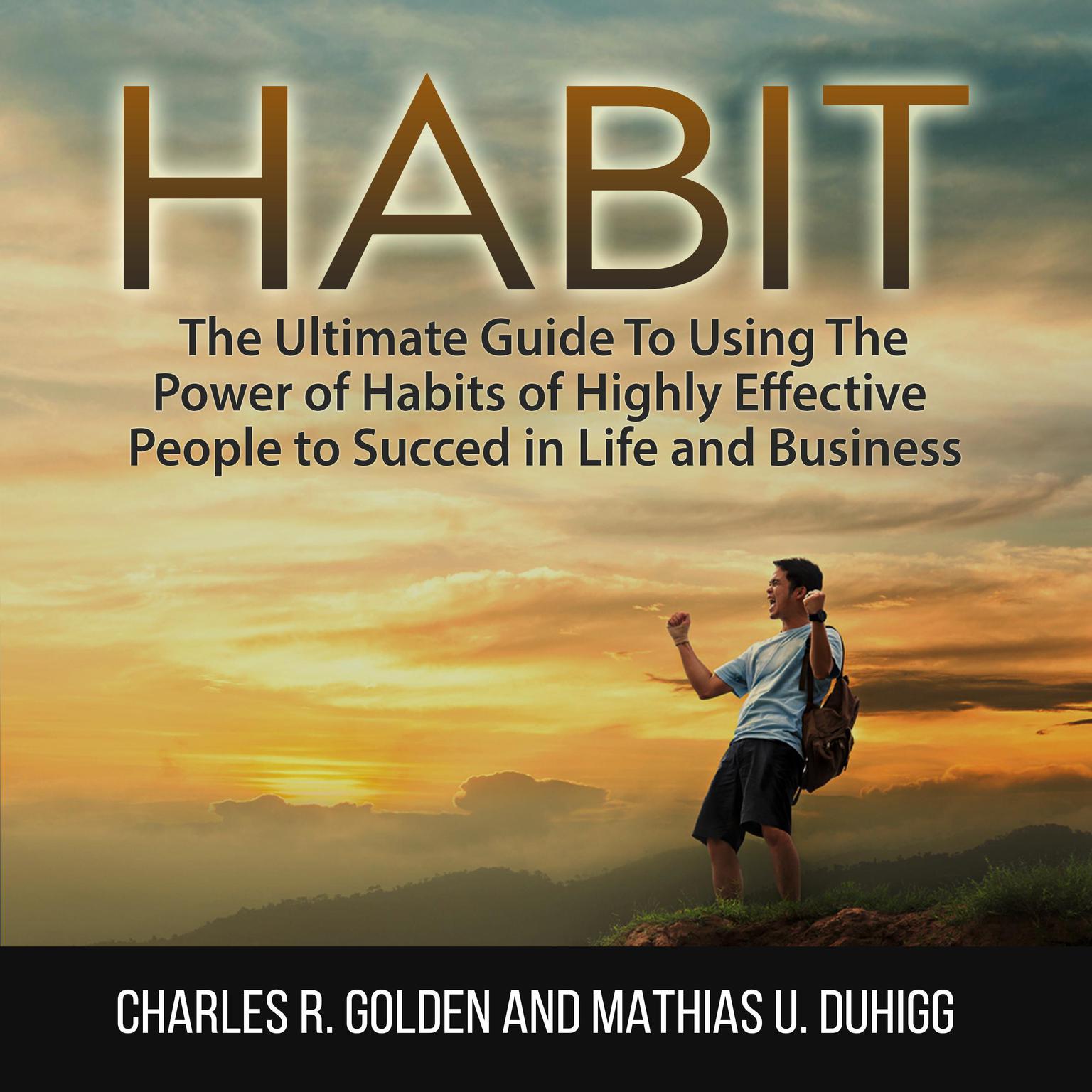 Habit: The Ultimate Guide To Using The Power of Habits of Highly Effective People to Succed in Life and Business Audiobook, by Charles R. Golden