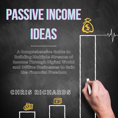 Passive Income Ideas: A Comprehensive Guide to Building Multiple Streams of Income Through Digital World and Offline Businesses to Gain the Financial Freedom Audiobook, by Chris Richards