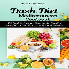 Dash Diet Mediterranean Cookbook:: 150 Food Recipes and Solution for Boosting Metabolism, Weight Loss, and Blood Pressure Audiobook, by Anna Mike Marla