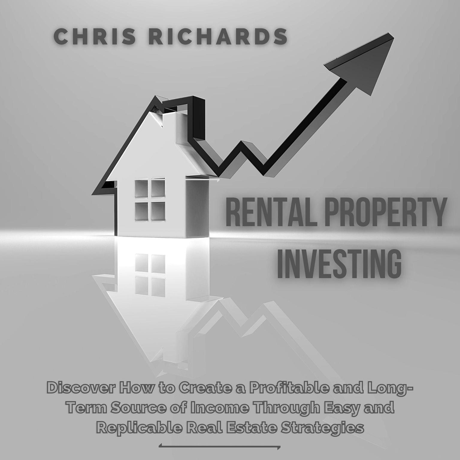 Rental Property Investing: Discover How to Create a Profitable and Long-Term Source of Income Through Easy and Replicable Real Estate Strategies Audiobook, by Chris Richards