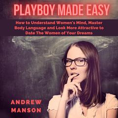 Playboy Made Easy: How to Understand Womens Mind, Master Body Language and Look More Attractive to Date The Women of Your Dreams Audiobook, by Andrew Manson