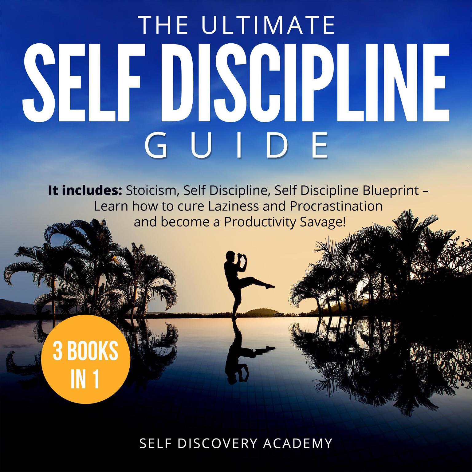 The Ultimate Self Discipline Guide - 3 Books in 1:: It includes: Stoicism, Self Discipline, Self Discipline Blueprint – Learn how to cure Laziness and Procrastination and become a Productivity Savage! Audiobook, by Self Discovery Academy