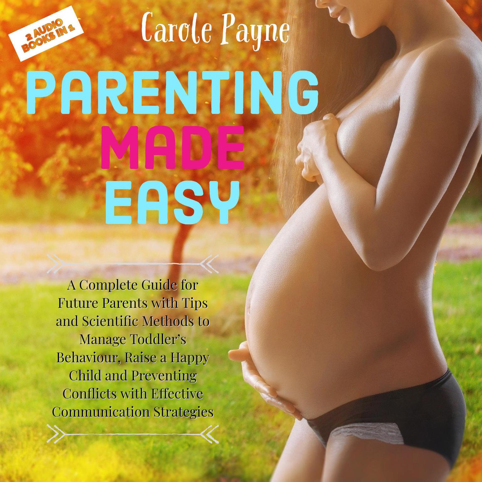 Parenting Made Easy: A Complete Guide for Future Parents with Tips and Scientific Methods to Manage Toddler’s Behaviour, Raise a Happy Child and Preventing Conflicts with Effective Communication Strategies Audiobook, by Carole Payne