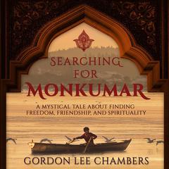 Searching For Monkumar: A Mystical Tale About Finding Freedom, Friendship, And Spirituality Audiobook, by Gordon Lee Chambers
