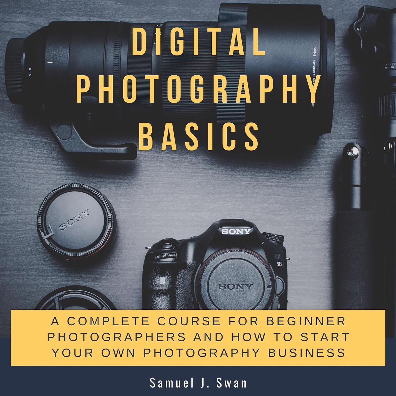 Digital Photography Basics: A Complete Course for Beginner Photographers and How to Start Your Own Photography Business Audiobook, by Samuel J. Swan