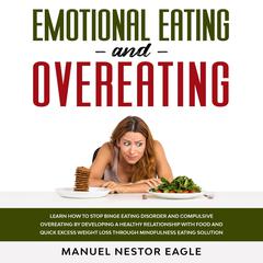 Emotional Eating and Overeating: Learn How to Stop Binge Eating Disorder and Compulsive Overeating by Developing a Healthy Relationship with Food and Quick Excess Weight Loss through Mindfulness Eating Solution Audiobook, by Manuel Nestor Eagle
