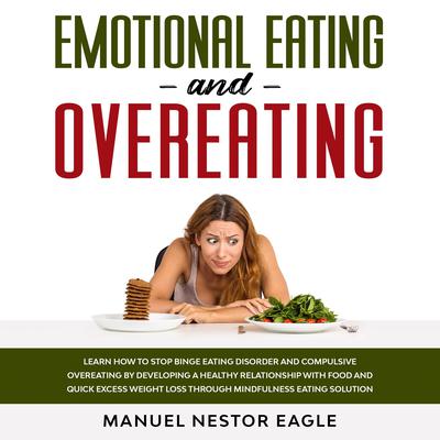 Emotional Eating and Overeating: Learn How to Stop Binge Eating Disorder and Compulsive Overeating by Developing a Healthy Relationship with Food and Quick Excess Weight Loss through Mindfulness Eating Solution Audiobook, by 