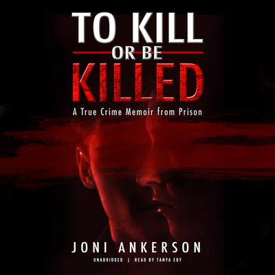 To Kill or Be Killed: A True Crime Memoir from Prison Audiobook, by Joni Ankerson