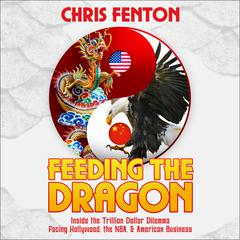 Feeding the Dragon: Inside the Trillion Dollar Dilemma Facing Hollywood, the NBA, & American Business Audiobook, by Chris Fenton