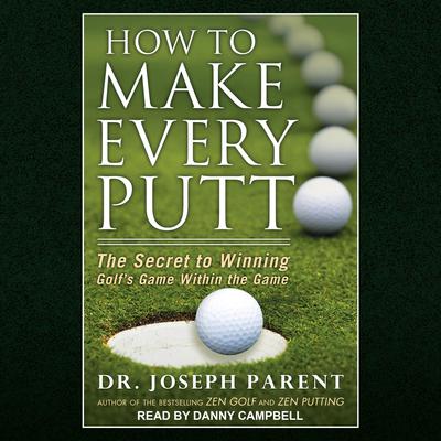 How to Make Every Putt: The Secret to Winning Golfs Game Within the Game Audiobook, by Joseph Parent