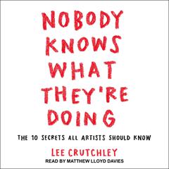 Nobody Knows What Theyre Doing: The 10 Secrets All Artists Should Know Audiobook, by Lee Crutchley