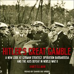 Hitler's Great Gamble: A New Look at German Strategy, Operation Barbarossa, and the Axis Defeat in World War II Audiobook, by James Ellman