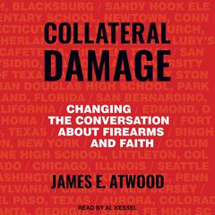 Collateral Damage: Changing the Conversation about Firearms and Faith Audiobook, by James E. Atwood