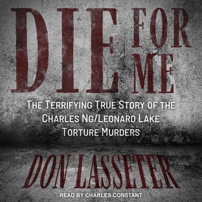 Die for Me: The Terrifying True Story of the Charles Ng/Leonard Lake Torture Murders Audiobook, by 