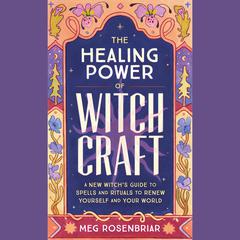 The Healing Power of Witchcraft: A New Witchs Guide to Rituals and Spells to Renew Yourself and Your World Audiobook, by Meg Rosenbriar