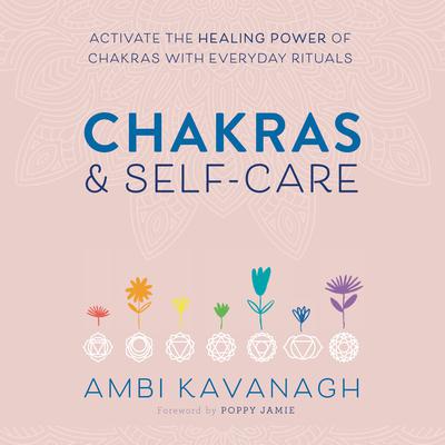 Chakras & Self-Care: Activate the Healing Power of Chakras with Everyday Rituals Audiobook, by Ambi Kavanagh