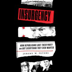 Insurgency: How Republicans Lost Their Party and Got Everything They Ever Wanted Audiobook, by Jeremy W. Peters