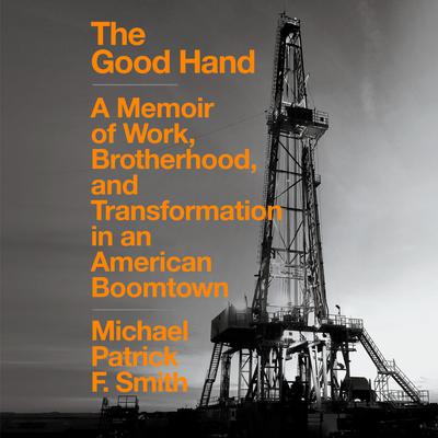 The Good Hand: A Memoir of Work, Brotherhood, and Transformation in an American Boomtown Audiobook, by 