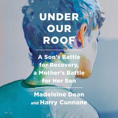 Under Our Roof: A Sons Battle for Recovery, a Mothers Battle for Her Son Audiobook, by Harry Cunnane, Madeleine Dean