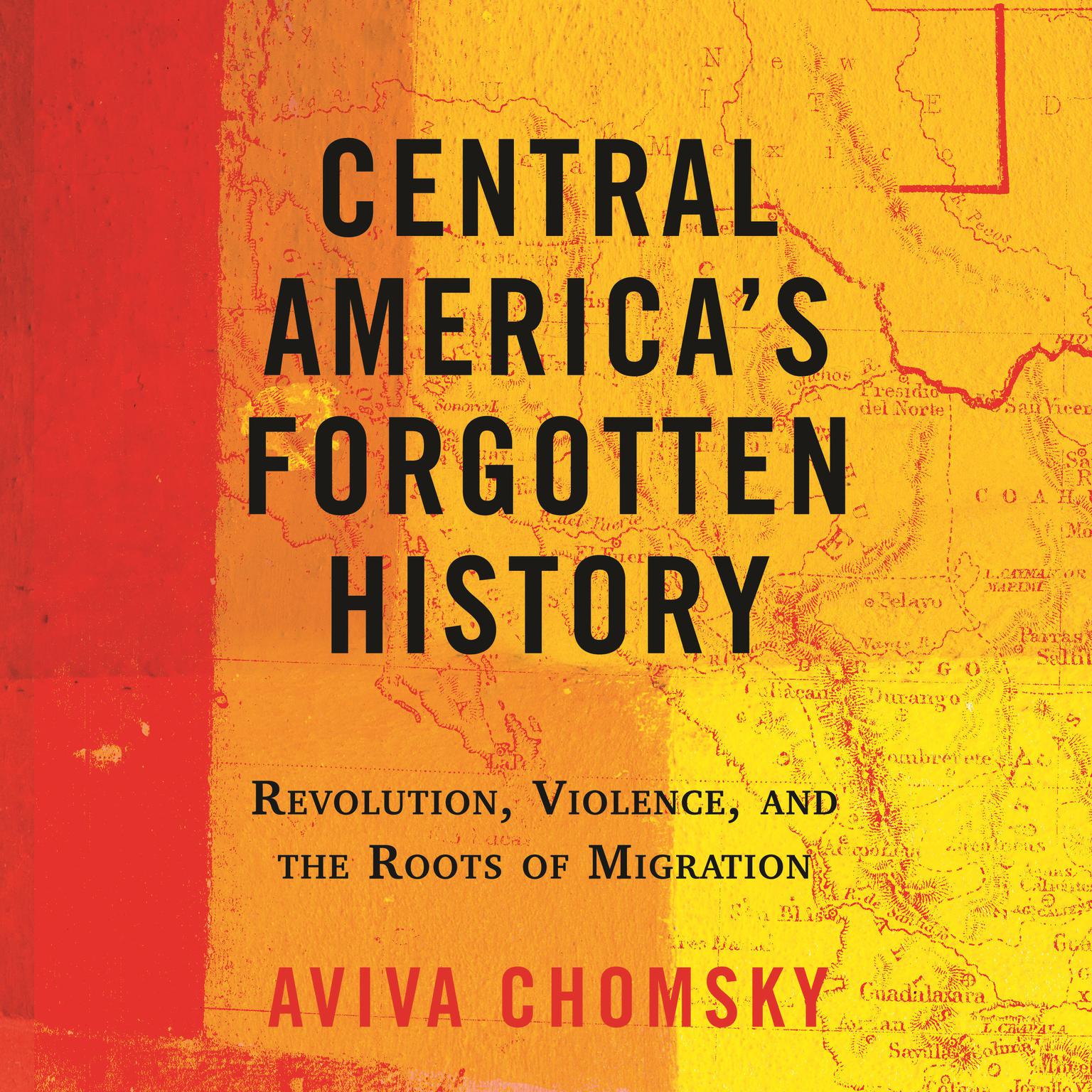 Central Americas Forgotten History: Revolution, Violence, and the Roots of Migration Audiobook, by Aviva Chomsky