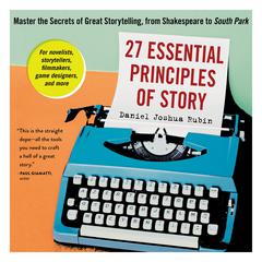 27 Essential Principles of Story: Master the Secrets of Great Storytelling, from Shakespeare to South Park Audiobook, by Daniel Joshua Rubin