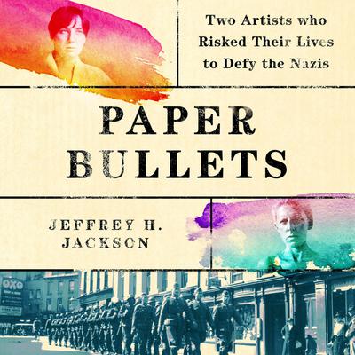 Paper Bullets: Two Artists Who Risked Their Lives to Defy the Nazis Audiobook, by Jeffrey H Jackson