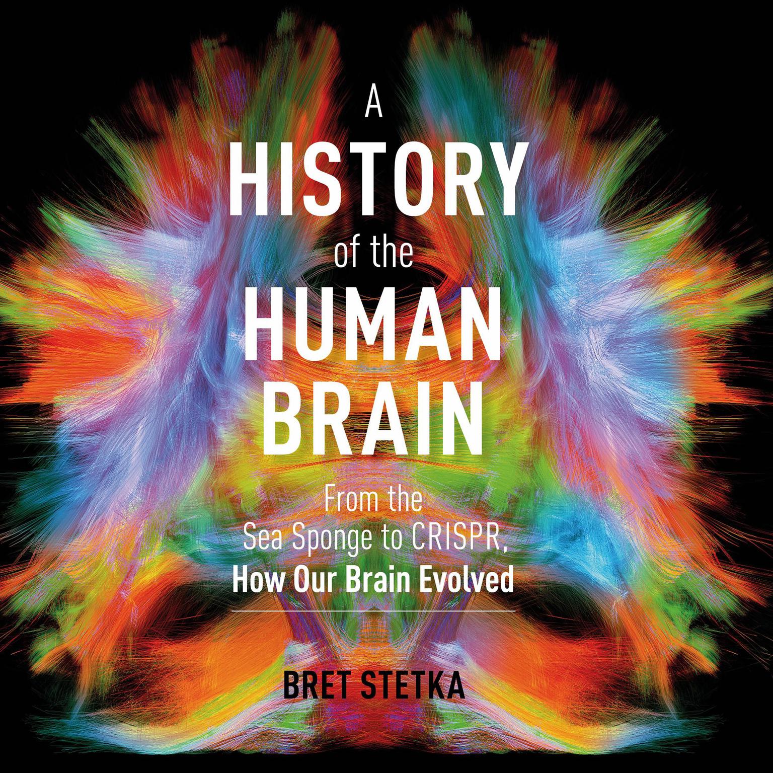A History of the Human Brain: From the Sea Sponge to CRISPR, How Our Brain Evolved Audiobook, by Bret Stetka