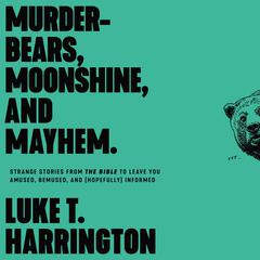 Murder-Bears, Moonshine, and Mayhem: Strange Stories from the Bible to Leave You Amused, Bemused, and (Hopefully) Informed Audiobook, by Luke T. Harrington