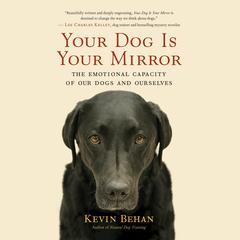 Your Dog Is Your Mirror: The Emotional Capacity of Our Dogs and Ourselves Audiobook, by Kevin Behan