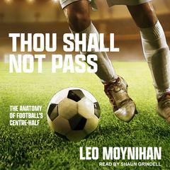 Thou Shall Not Pass: The Anatomy of Footballs Centre-Half Audiobook, by Leo Moynihan